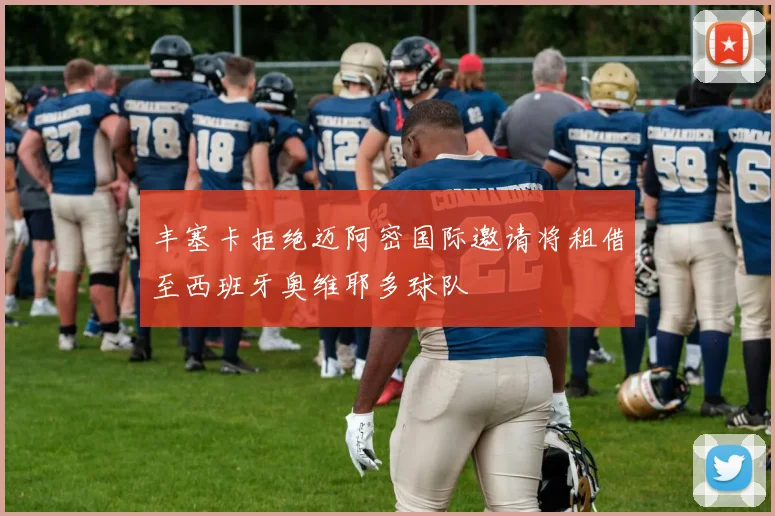 丰塞卡拒绝迈阿密国际邀请将租借至西班牙奥维耶多球队