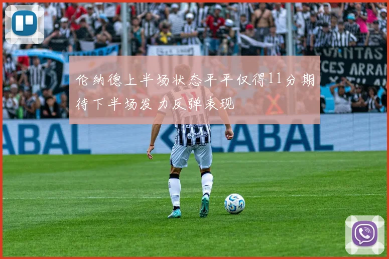 伦纳德上半场状态平平仅得11分期待下半场发力反弹表现