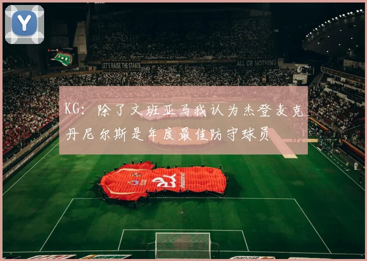KG：除了文班亚马我认为杰登麦克丹尼尔斯是年度最佳防守球员
