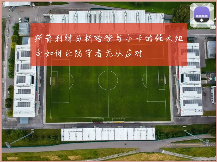 斯普利特分析哈登与小卡的强大组合如何让防守者无从应对