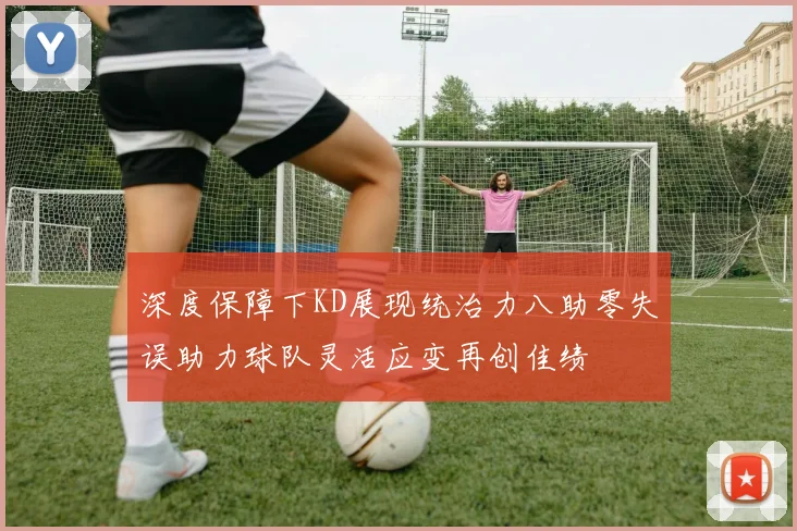 深度保障下KD展现统治力八助零失误助力球队灵活应变再创佳绩