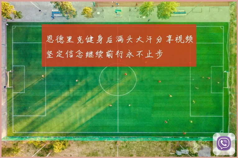 恩德里克健身后满头大汗分享视频坚定信念继续前行永不止步