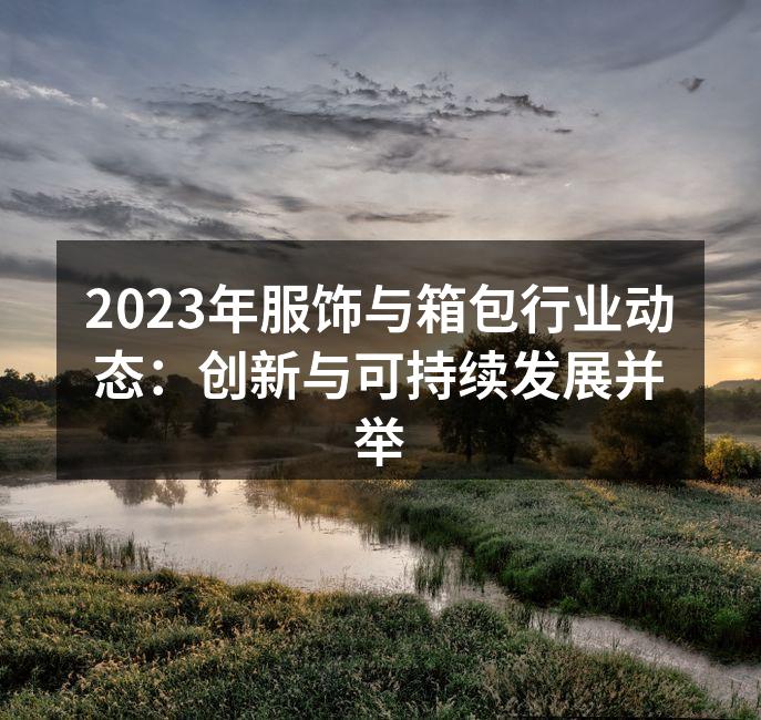 2023年服饰与箱包行业动态：创新与可持