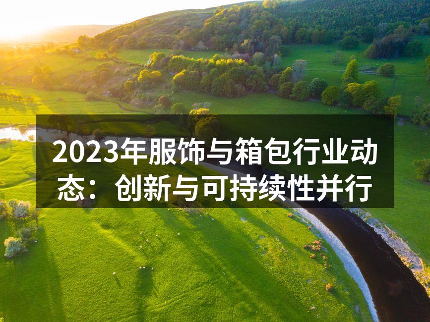 2023年服饰与箱包行业动态：创新与可持