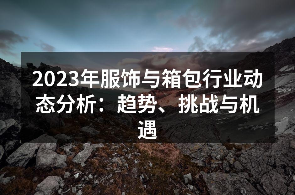 2023年服饰与箱包行业动态分析：趋势、